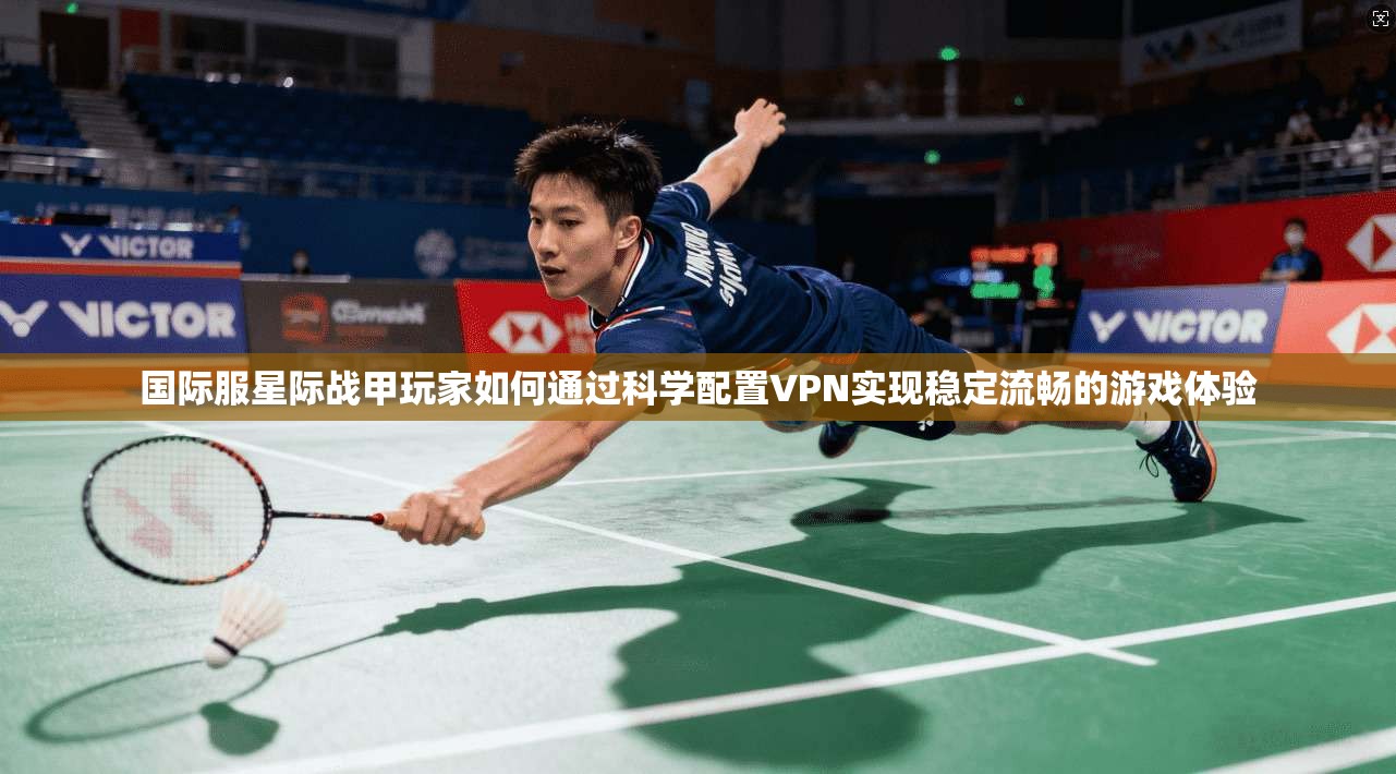 国际服星际战甲玩家如何通过科学配置VPN实现稳定流畅的游戏体验