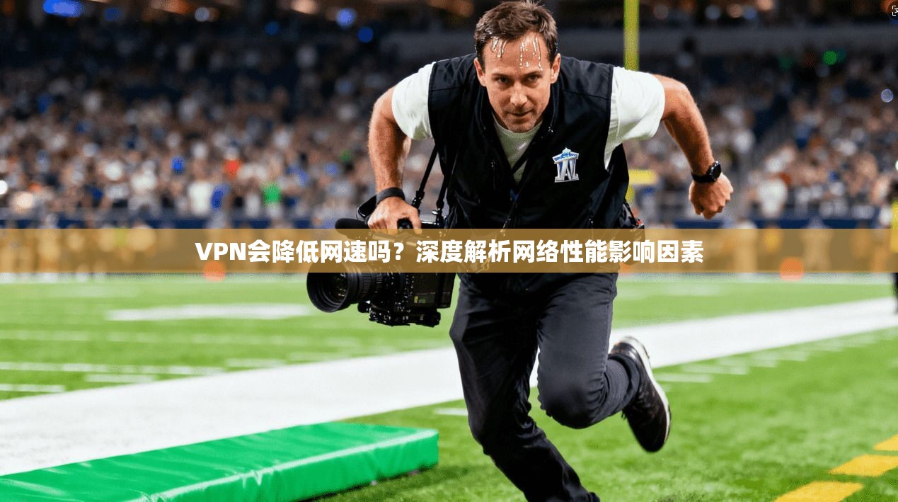 VPN会降低网速吗？深度解析网络性能影响因素