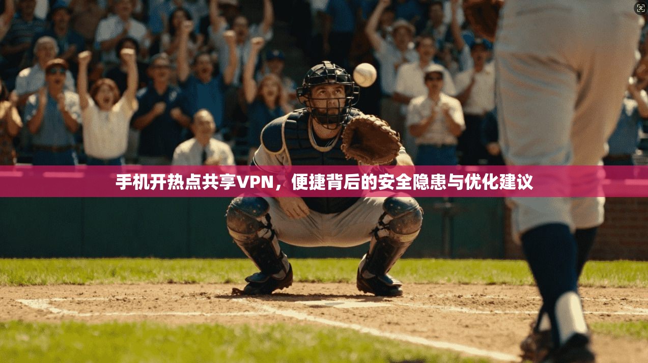 手机开热点共享VPN，便捷背后的安全隐患与优化建议