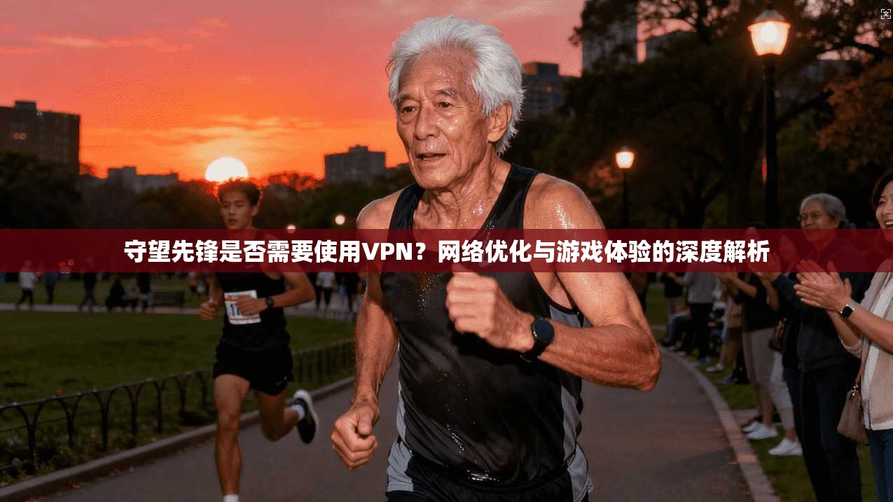 守望先锋是否需要使用VPN？网络优化与游戏体验的深度解析
