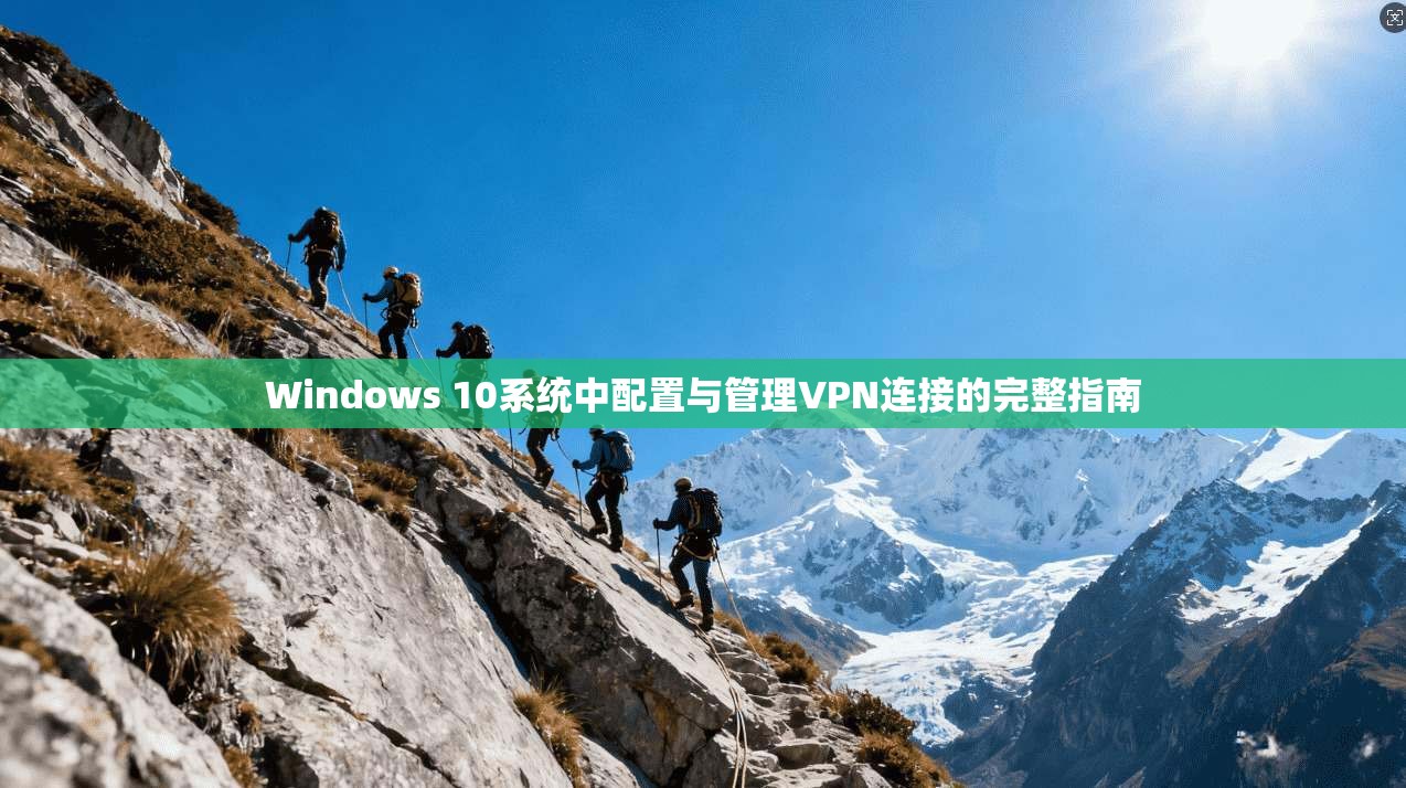 Windows 10系统中配置与管理VPN连接的完整指南