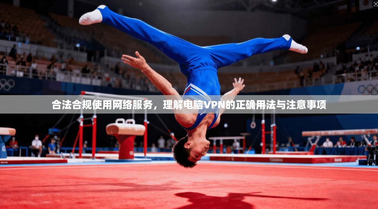 合法合规使用网络服务，理解电脑VPN的正确用法与注意事项