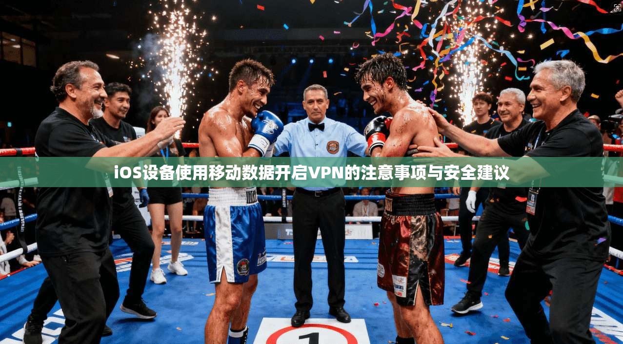 iOS设备使用移动数据开启VPN的注意事项与安全建议 iOS设备使用移动数据开启VPN的注意事项与安全建议