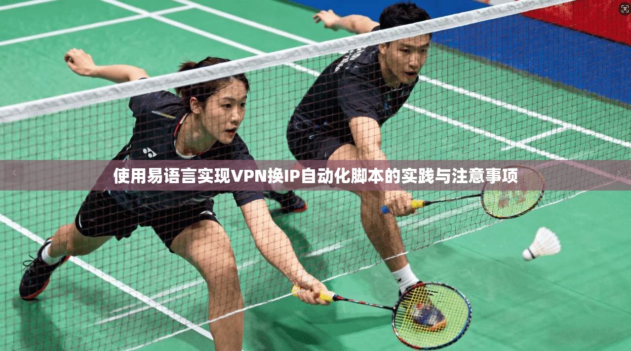 使用易语言实现VPN换IP自动化脚本的实践与注意事项