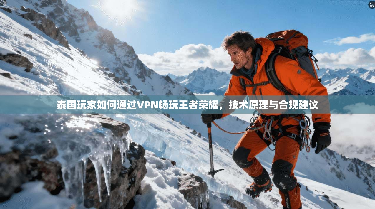 泰国玩家如何通过VPN畅玩王者荣耀，技术原理与合规建议
