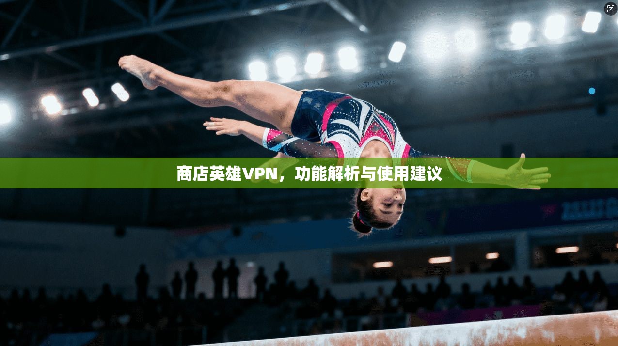 商店英雄VPN，功能解析与使用建议