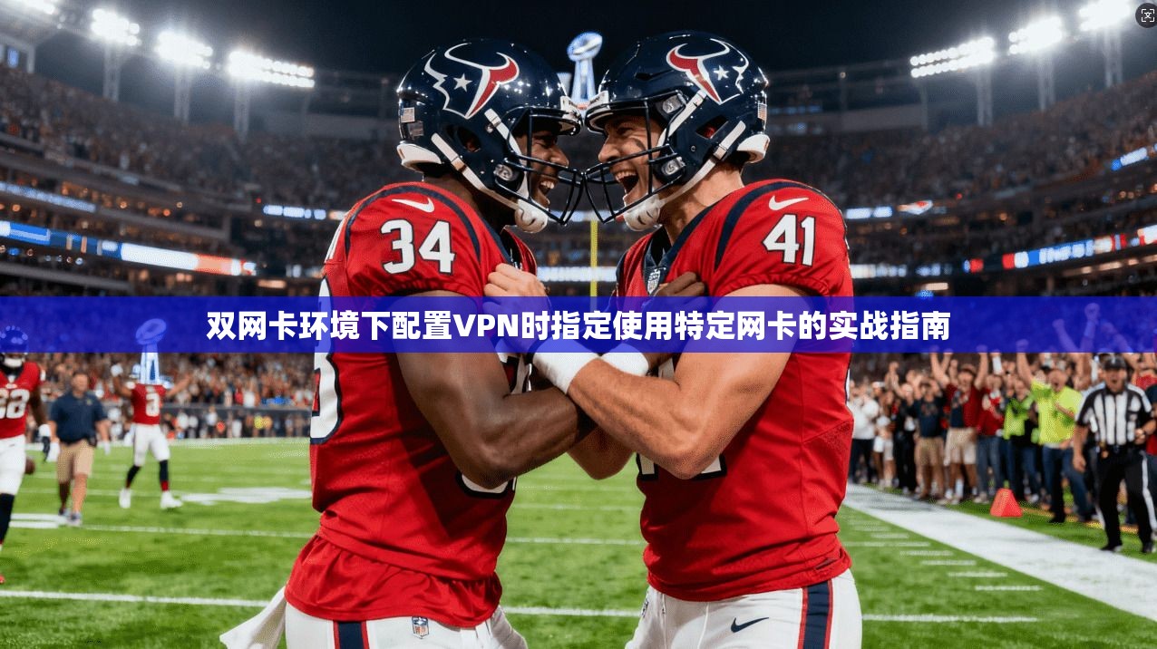 双网卡环境下配置VPN时指定使用特定网卡的实战指南