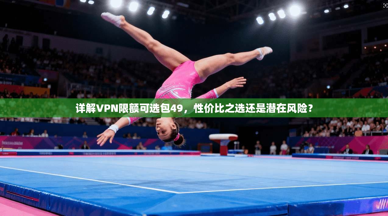 详解VPN限额可选包49，性价比之选还是潜在风险？