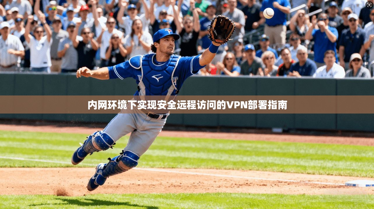 内网环境下实现安全远程访问的VPN部署指南