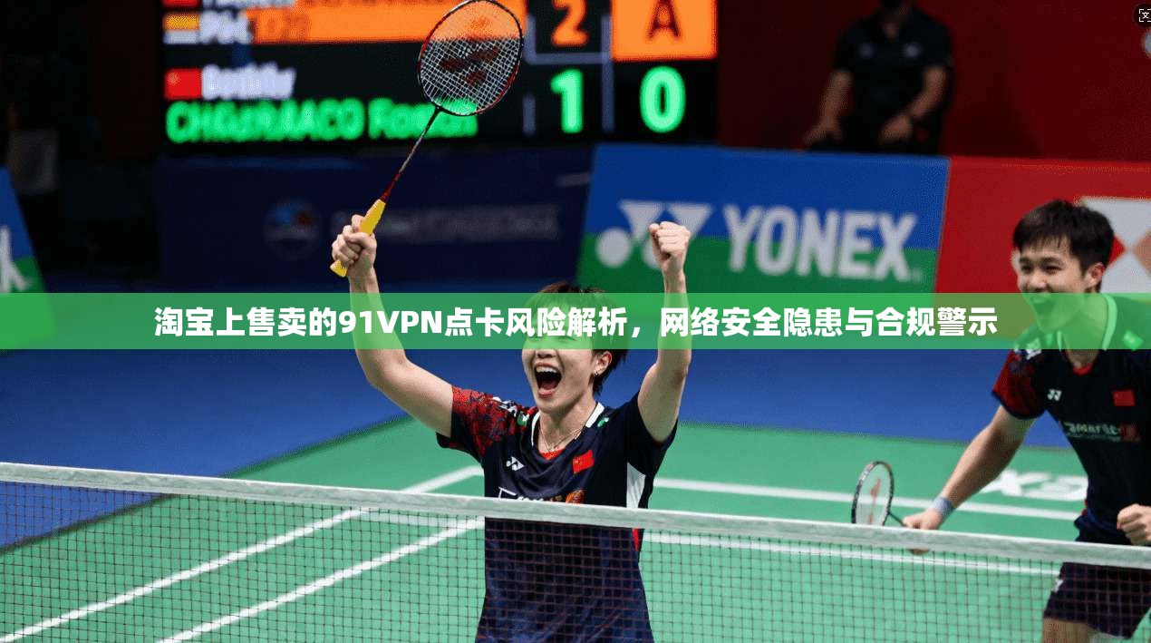 淘宝上售卖的91VPN点卡风险解析，网络安全隐患与合规警示