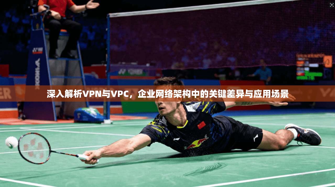 深入解析VPN与VPC，企业网络架构中的关键差异与应用场景