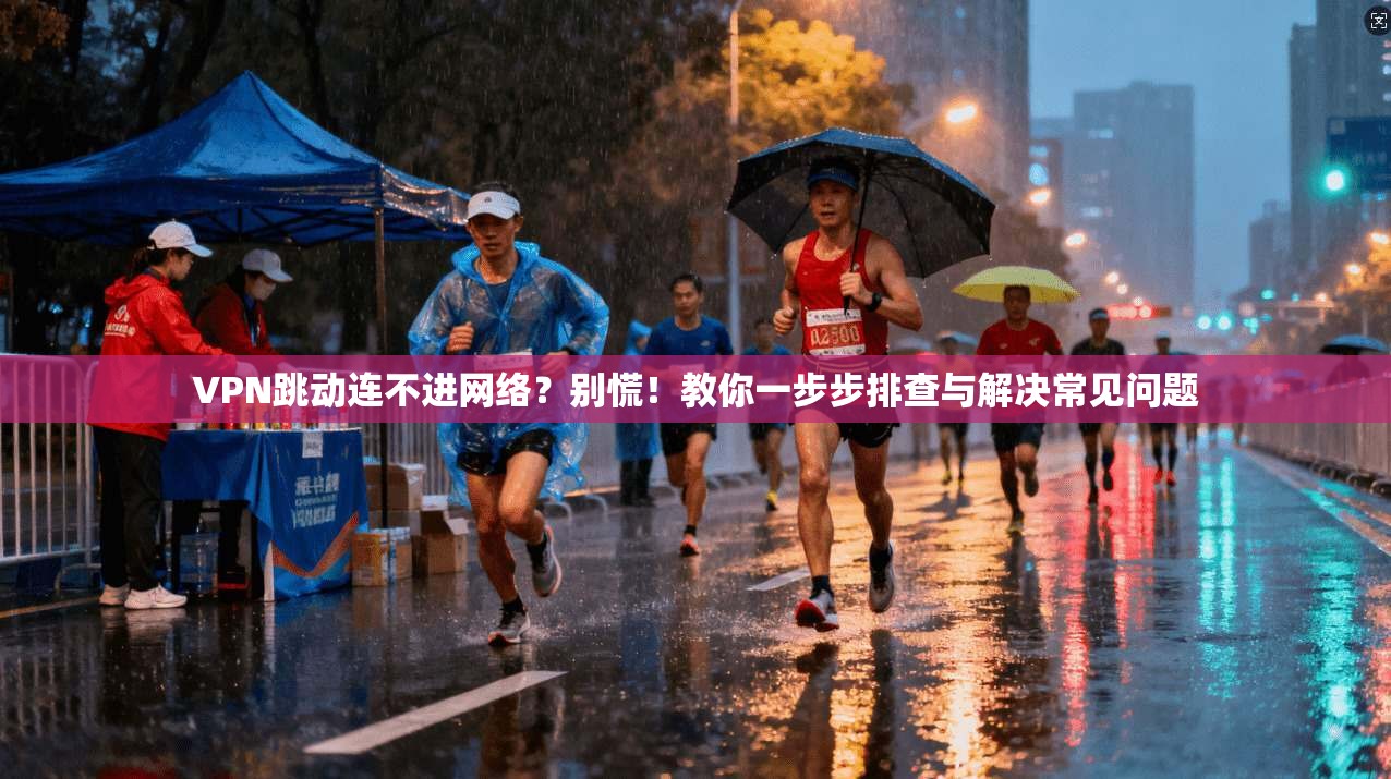 VPN跳动连不进网络？别慌！教你一步步排查与解决常见问题