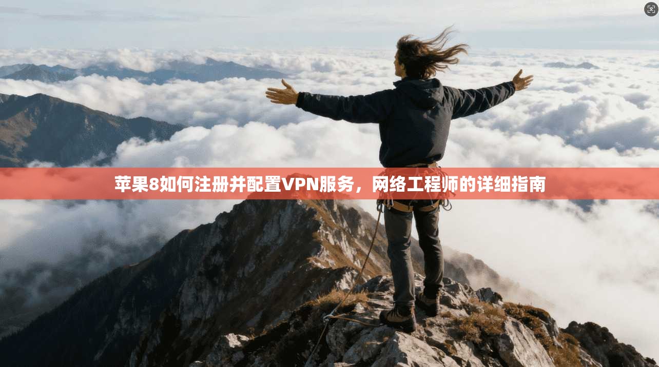 苹果8如何注册并配置VPN服务，网络工程师的详细指南