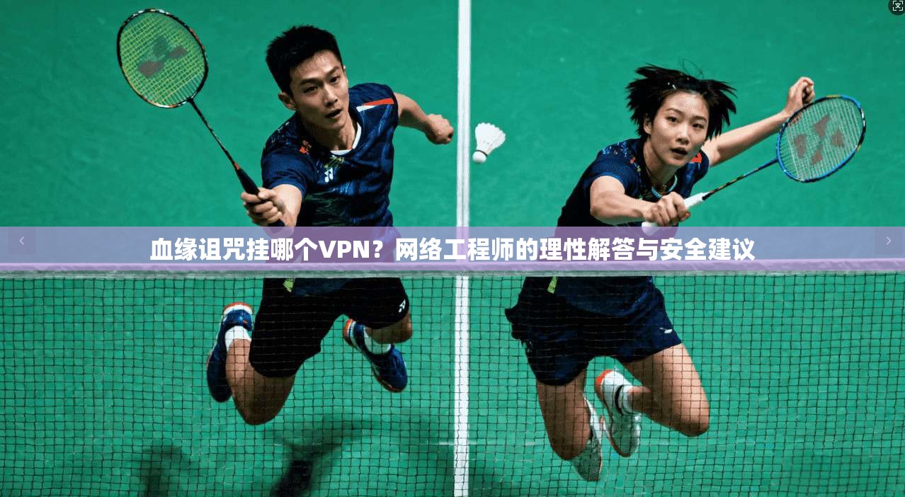 血缘诅咒挂哪个VPN？网络工程师的理性解答与安全建议