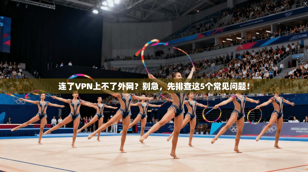 连了VPN上不了外网？别急，先排查这5个常见问题！