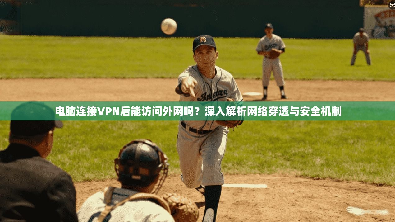 电脑连接VPN后能访问外网吗？深入解析网络穿透与安全机制