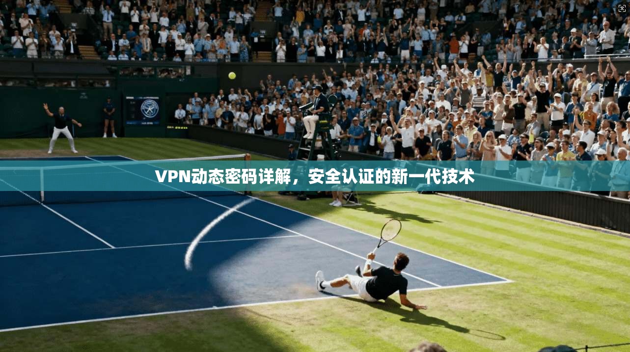 VPN动态密码详解，安全认证的新一代技术