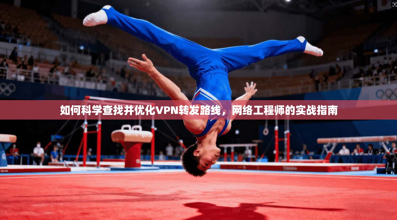 如何科学查找并优化VPN转发路线，网络工程师的实战指南