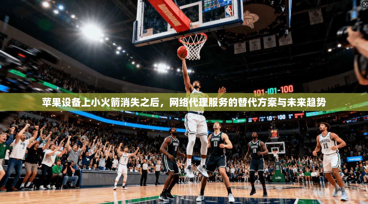 苹果设备上小火箭消失之后，网络代理服务的替代方案与未来趋势