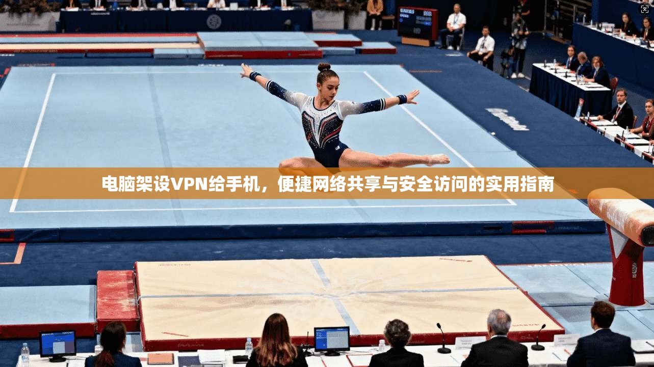 电脑架设VPN给手机，便捷网络共享与安全访问的实用指南