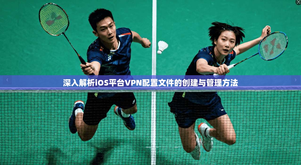 深入解析iOS平台VPN配置文件的创建与管理方法