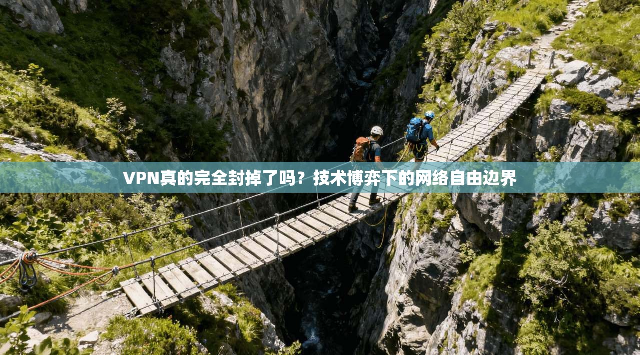 VPN真的完全封掉了吗？技术博弈下的网络自由边界