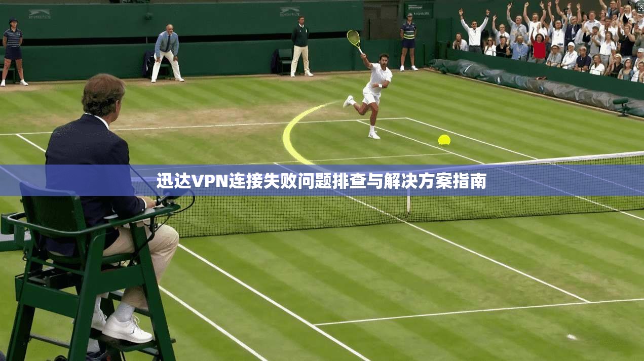 迅达VPN连接失败问题排查与解决方案指南
