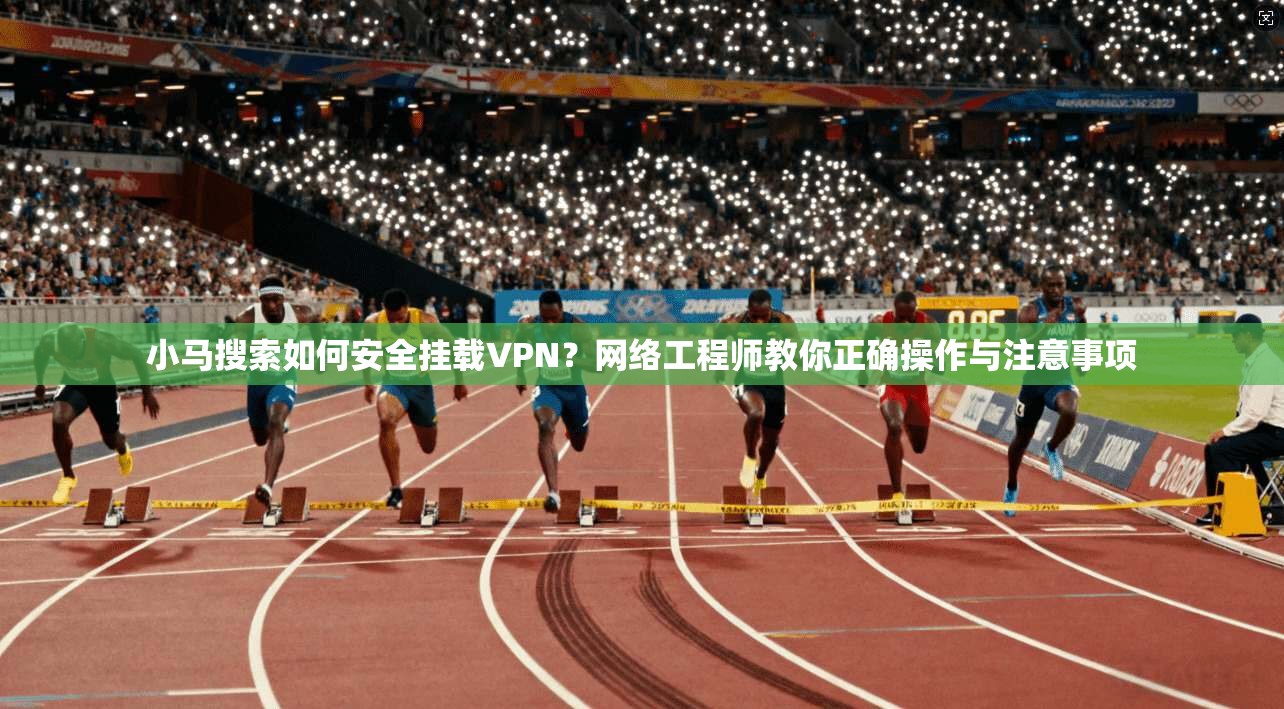 小马搜索如何安全挂载VPN？网络工程师教你正确操作与注意事项