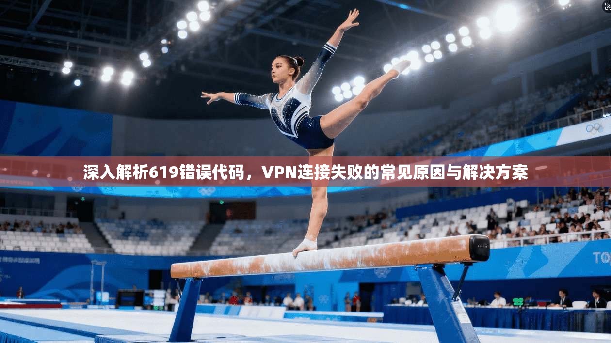 深入解析619错误代码，VPN连接失败的常见原因与解决方案
