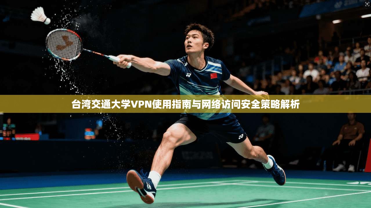 台湾交通大学VPN使用指南与网络访问安全策略解析