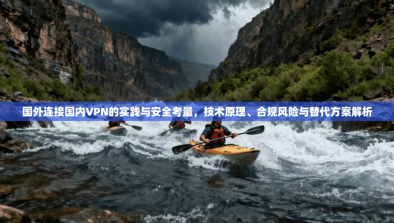 国外连接国内VPN的实践与安全考量，技术原理、合规风险与替代方案解析