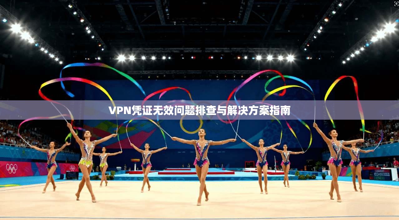 VPN凭证无效问题排查与解决方案指南