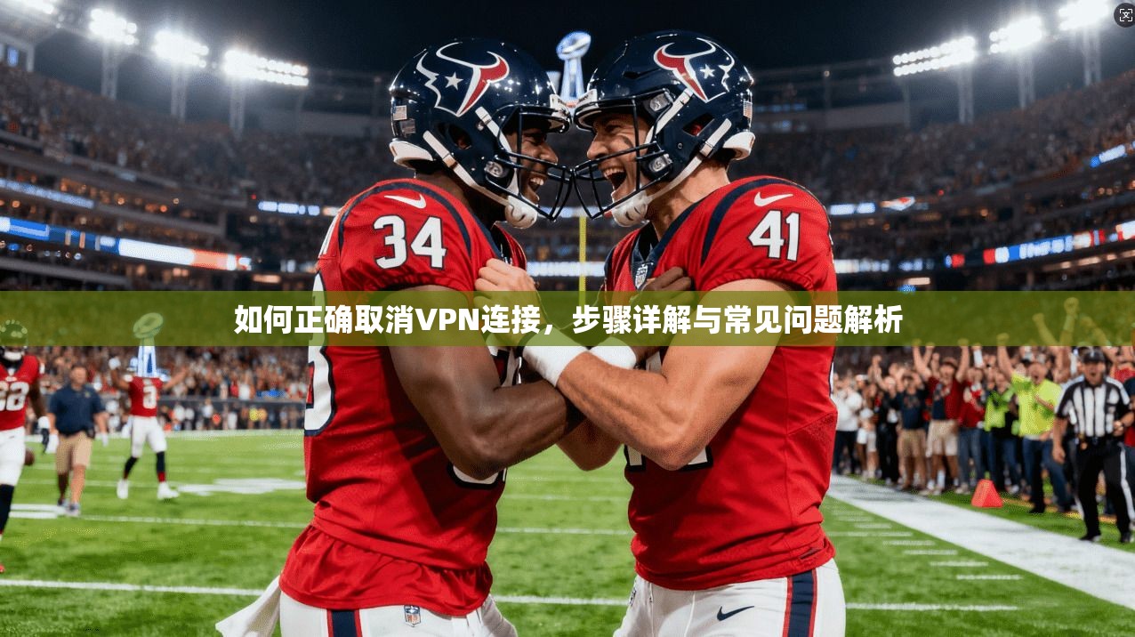 如何正确取消VPN连接，步骤详解与常见问题解析