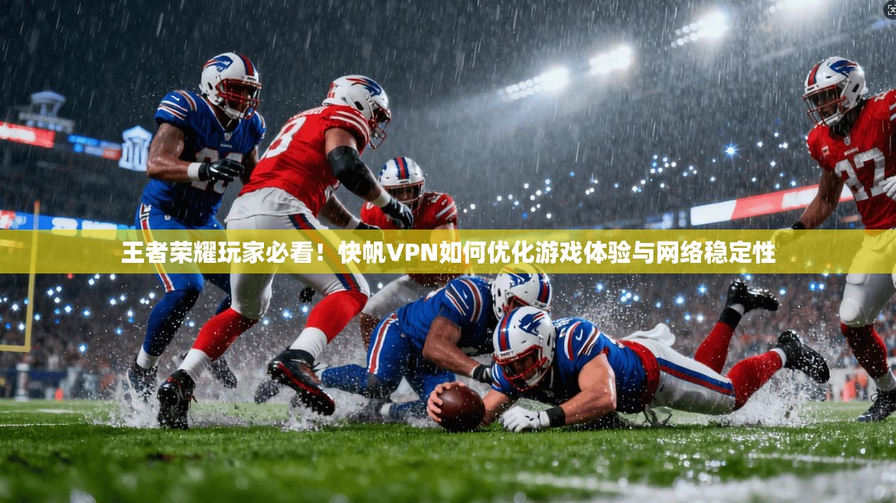 王者荣耀玩家必看!快帆VPN如何优化游戏体验与网络稳定性 王者荣耀玩家必看!快帆VPN如何优化游戏体验与网络稳定性