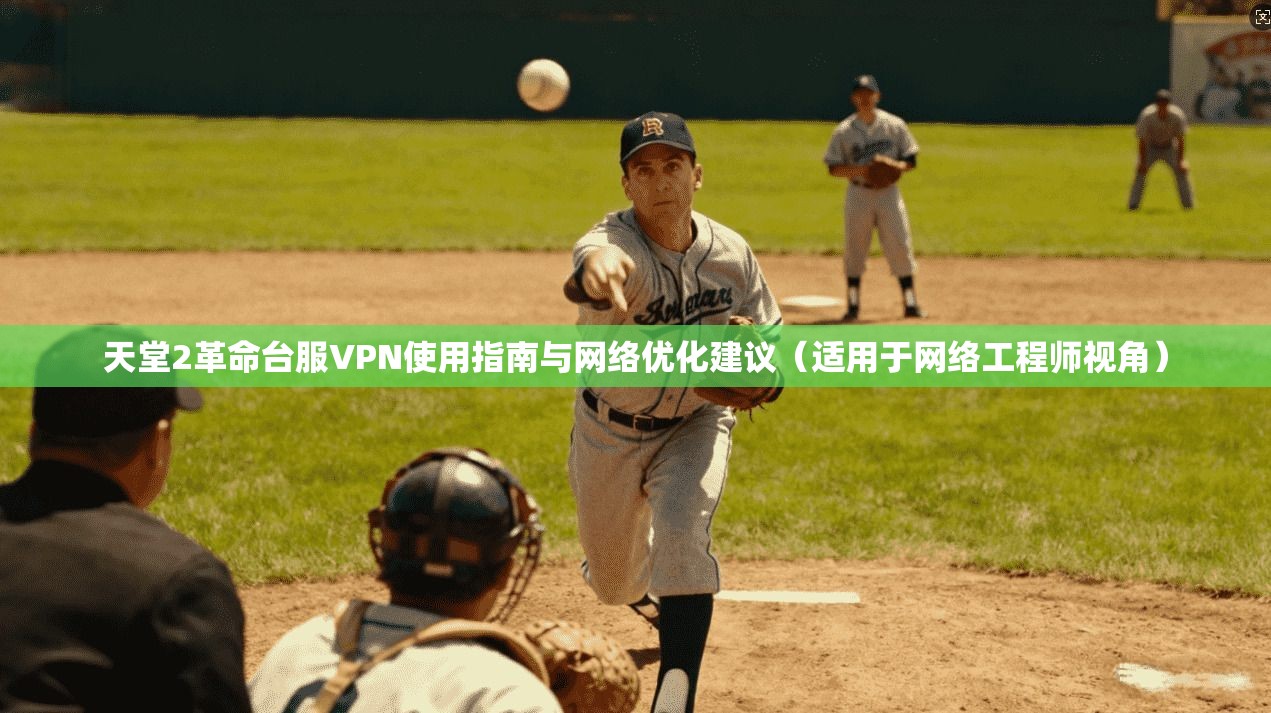 天堂2革命台服VPN使用指南与网络优化建议（适用于网络工程师视角）
