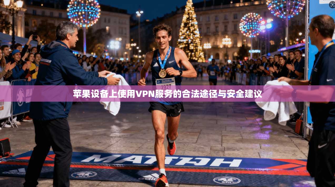 苹果设备上使用VPN服务的合法途径与安全建议