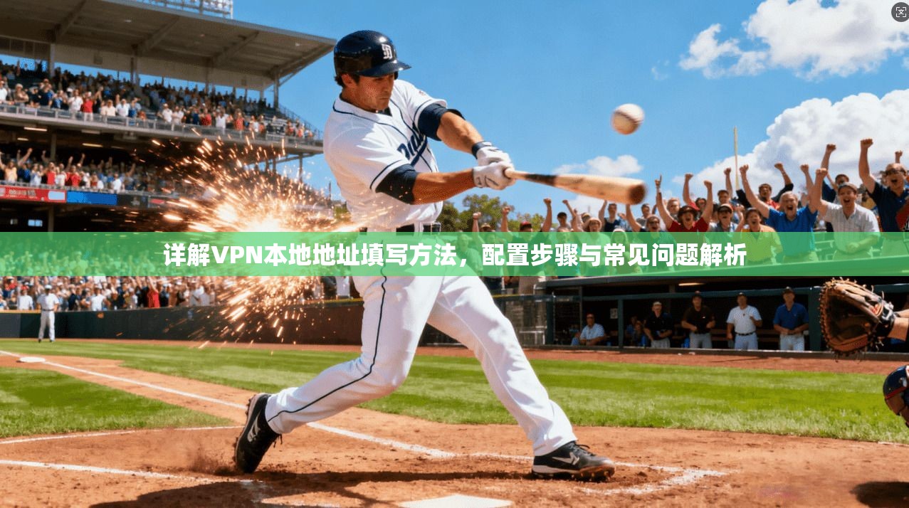 详解VPN本地地址填写方法，配置步骤与常见问题解析