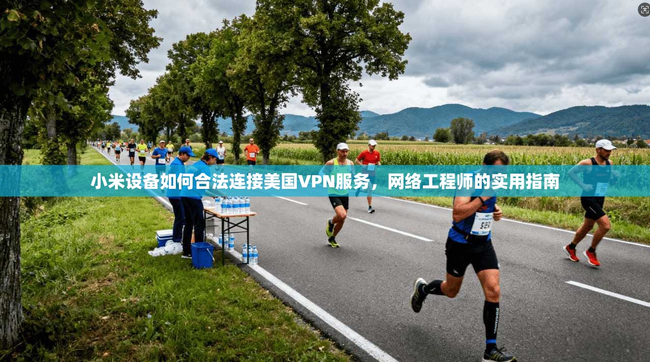 小米设备如何合法连接美国VPN服务，网络工程师的实用指南