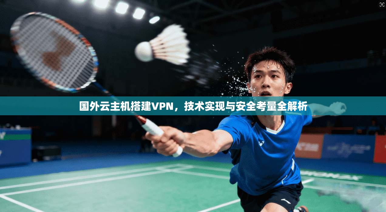 国外云主机搭建VPN，技术实现与安全考量全解析