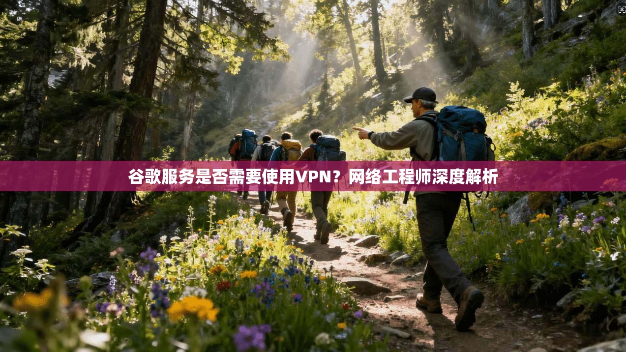 谷歌服务是否需要使用VPN？网络工程师深度解析