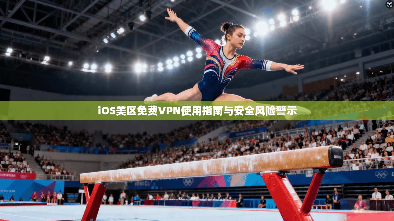 iOS美区免费VPN使用指南与安全风险警示