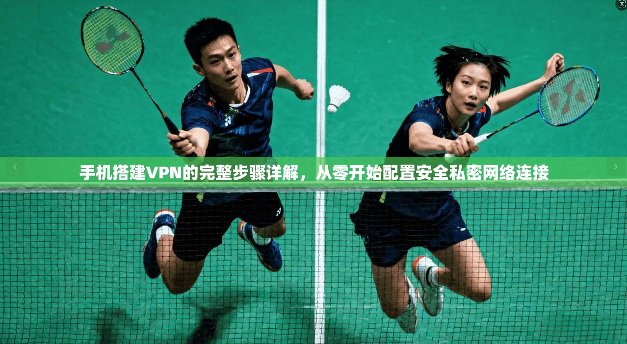 手机搭建VPN的完整步骤详解，从零开始配置安全私密网络连接