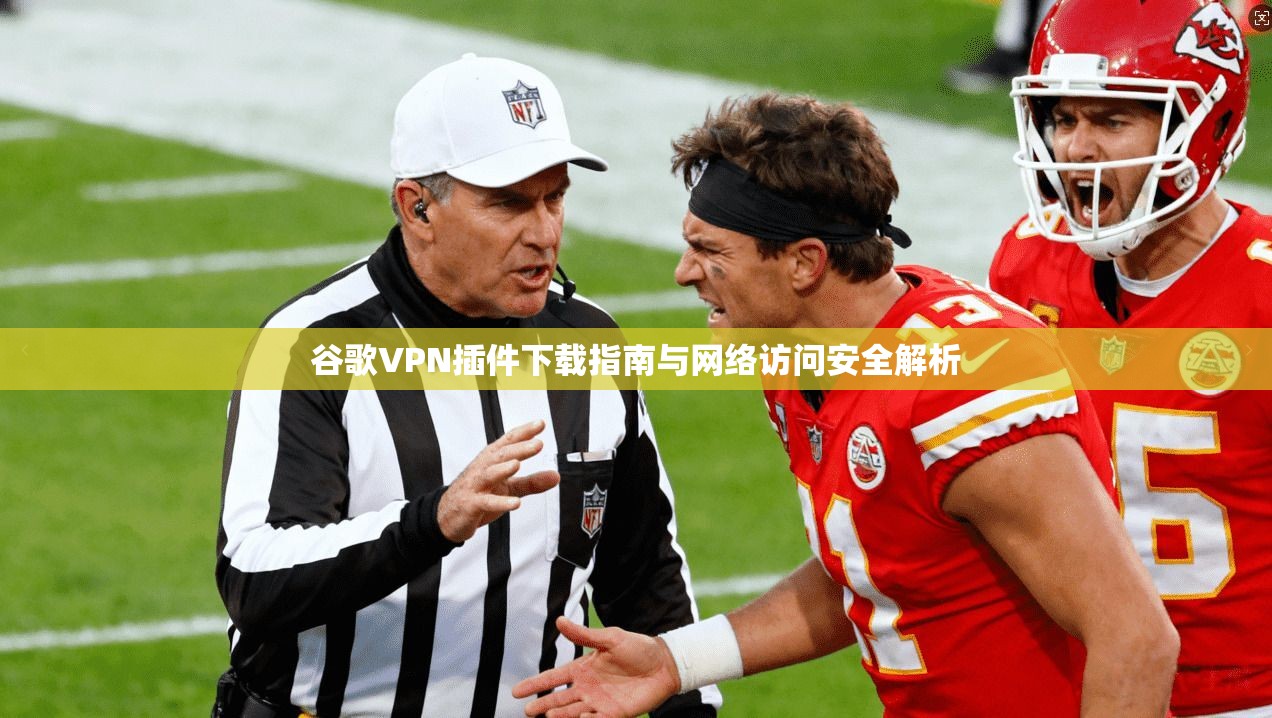 谷歌VPN插件下载指南与网络访问安全解析