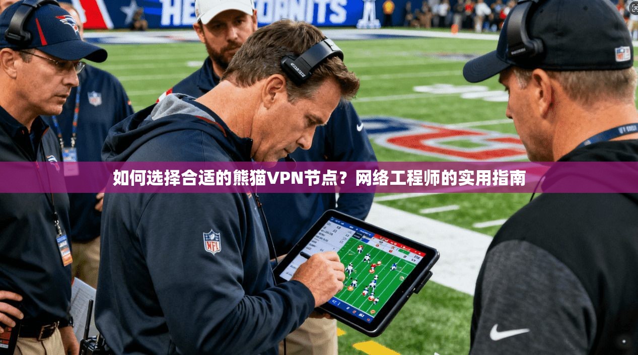 如何选择合适的熊猫VPN节点？网络工程师的实用指南