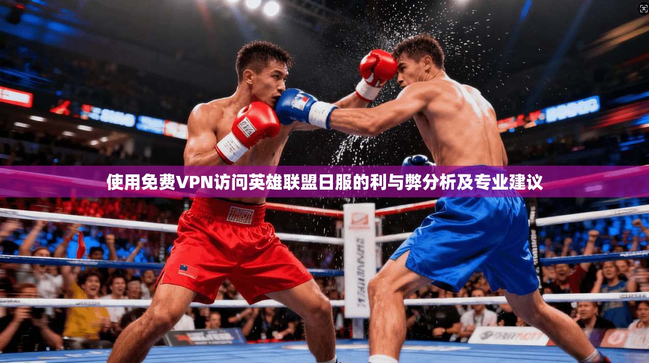 使用免费VPN访问英雄联盟日服的利与弊分析及专业建议