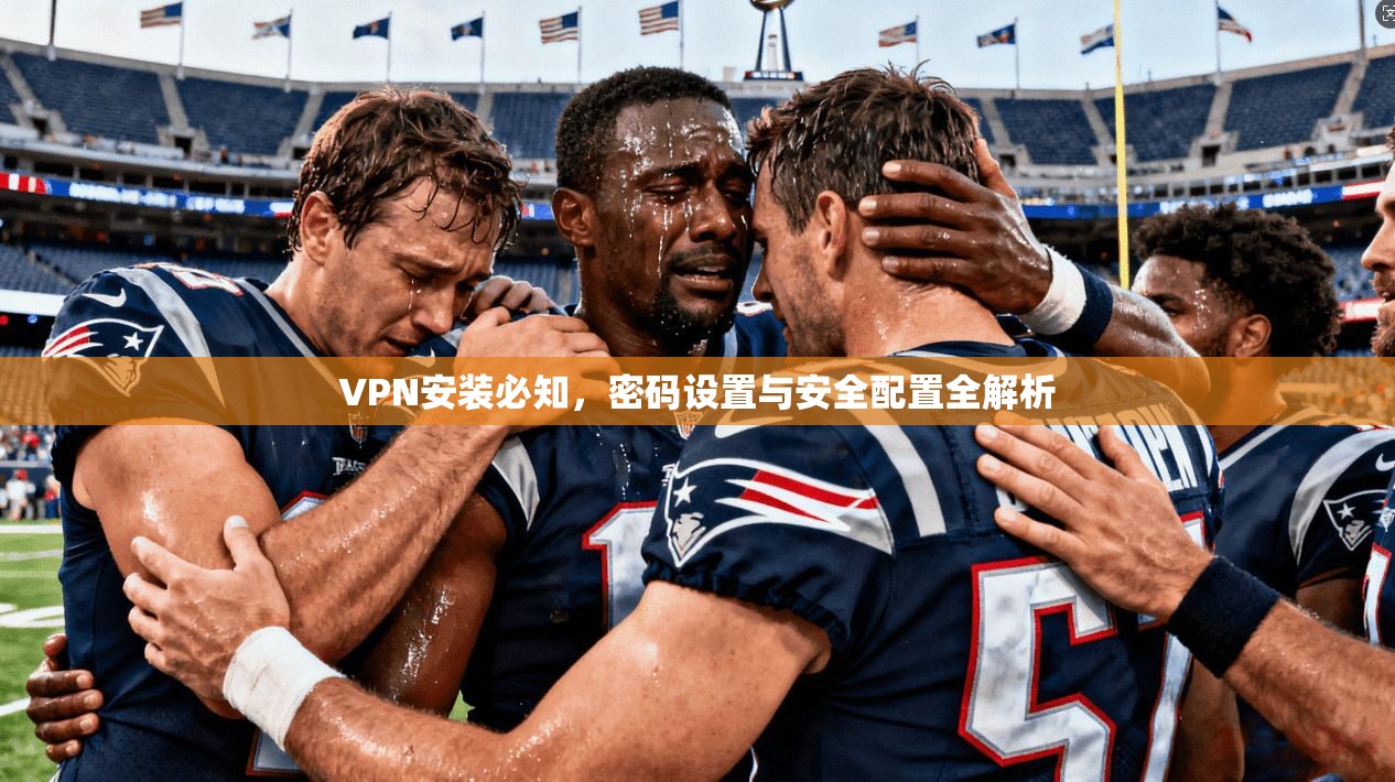 VPN安装必知，密码设置与安全配置全解析