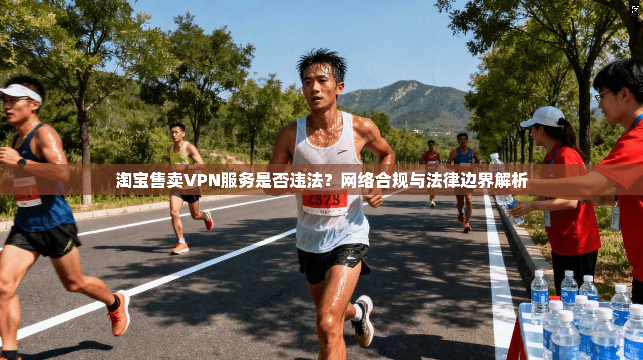 淘宝售卖VPN服务是否违法?网络合规与法律边界解析 淘宝售卖VPN服务是否违法?网络合规与法律边界解析