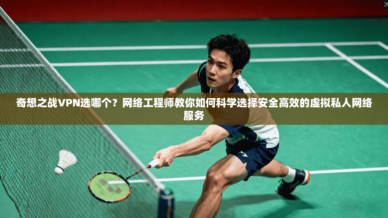 奇想之战VPN选哪个?网络工程师教你如何科学选择安全高效的虚拟私人网络服务 奇想之战VPN选哪个?网络工程师教你如何科学选择安全高效的虚拟私人网络服务
