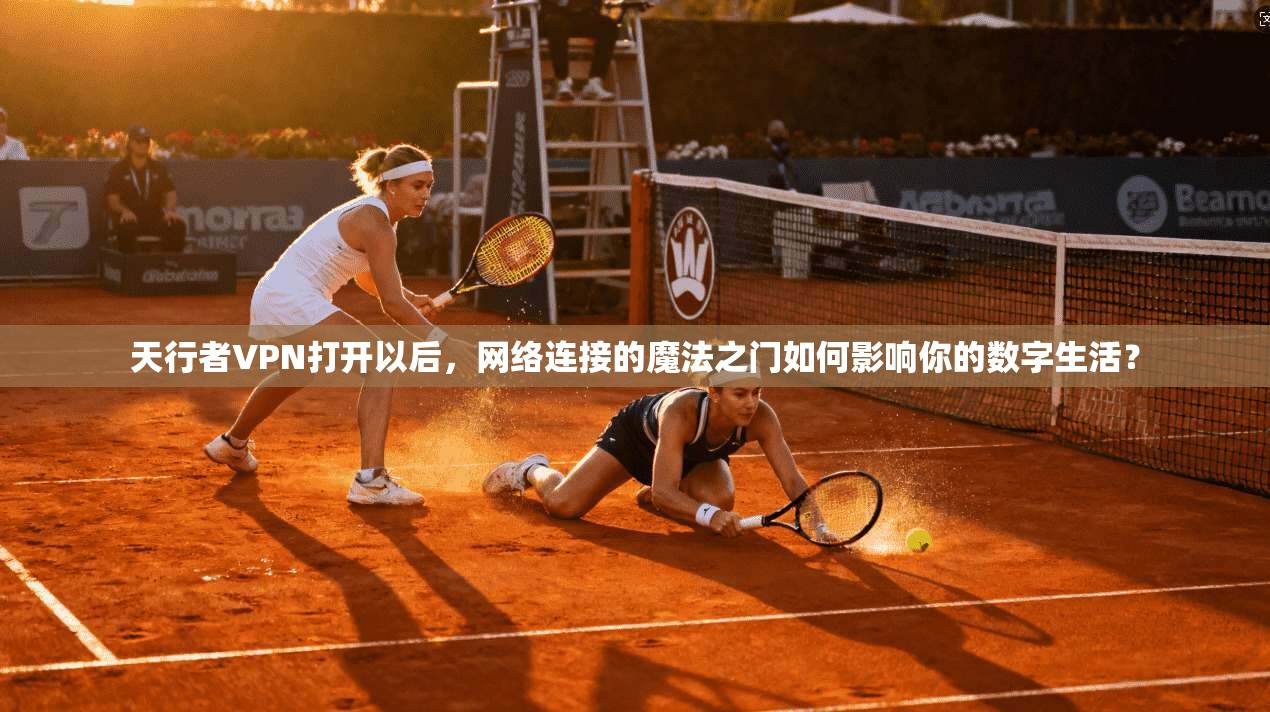 天行者VPN打开以后,网络连接的魔法之门如何影响你的数字生活? 天行者VPN打开以后,网络连接的魔法之门如何影响你的数字生活?