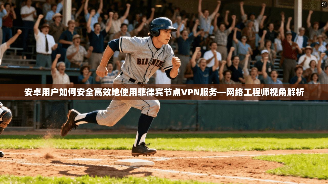 安卓用户如何安全高效地使用菲律宾节点VPN服务—网络工程师视角解析 安卓用户如何安全高效地使用菲律宾节点VPN服务—网络工程师视角解析